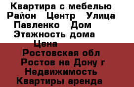 Квартира с мебелью › Район ­ Центр › Улица ­ Павленко › Дом ­ 40 › Этажность дома ­ 9 › Цена ­ 15 000 - Ростовская обл., Ростов-на-Дону г. Недвижимость » Квартиры аренда   